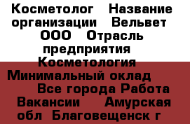 Косметолог › Название организации ­ Вельвет, ООО › Отрасль предприятия ­ Косметология › Минимальный оклад ­ 35 000 - Все города Работа » Вакансии   . Амурская обл.,Благовещенск г.